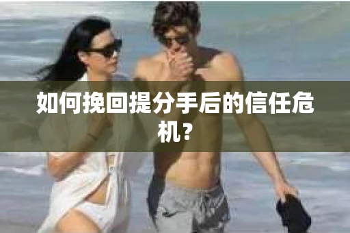 如何挽回提分手后的信任危机？