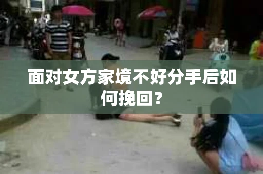 面对女方家境不好分手后如何挽回？