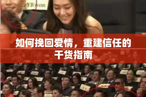 如何挽回爱情，重建信任的干货指南