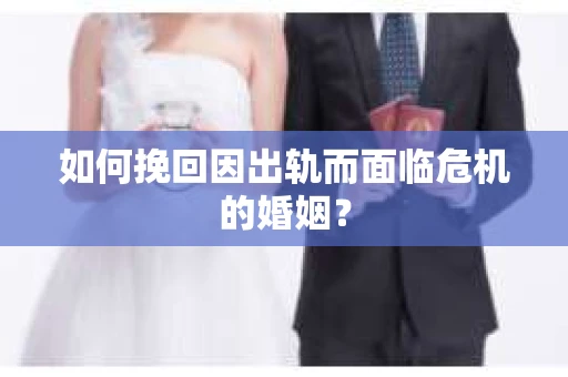 如何挽回因出轨而面临危机的婚姻？
