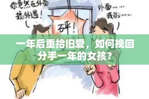 一年后重拾旧爱,如何挽回分手一年的女孩? 一年后重拾旧爱,如何挽回分手一年的女孩?