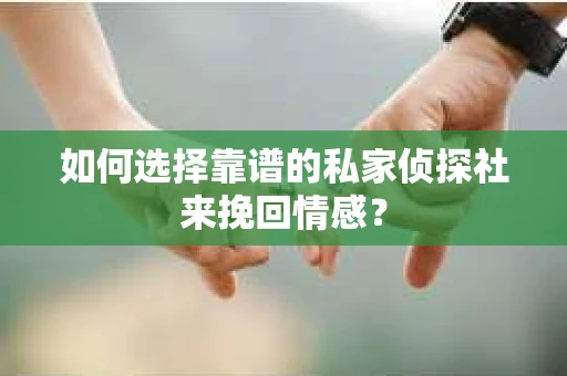 如何选择靠谱的私家侦探社来挽回情感? 如何选择靠谱的私家侦探社来挽回情感?