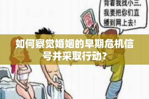 如何察觉婚姻的早期危机信号并采取行动？