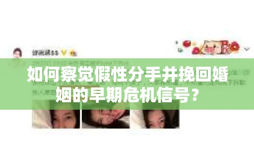 如何察觉假性分手并挽回婚姻的早期危机信号？