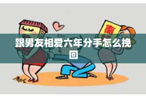 跟男友相爱六年分手怎么挽回