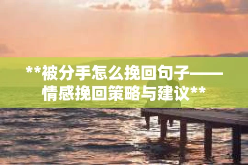 **被分手怎么挽回句子——情感挽回策略与建议**