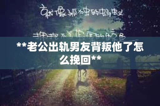 **老公出轨男友背叛他了怎么挽回**