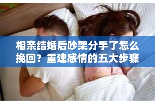 相亲结婚后吵架分手了怎么挽回?重建感情的五大步骤 相亲结婚后吵架分手了怎么挽回?重建感情的五大步骤