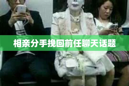 相亲分手挽回前任聊天话题