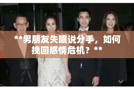 **男朋友失眠说分手，如何挽回感情危机？**