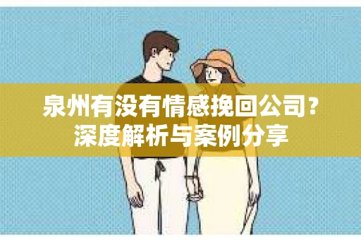 泉州有没有情感挽回公司？深度解析与案例分享