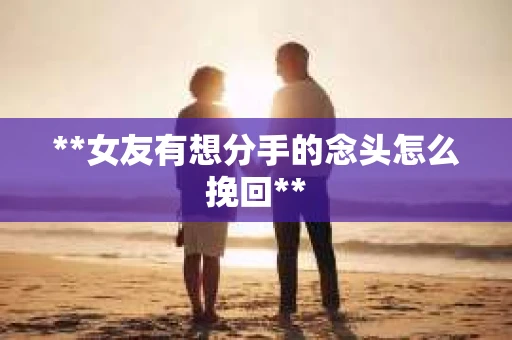 **女友有想分手的念头怎么挽回**