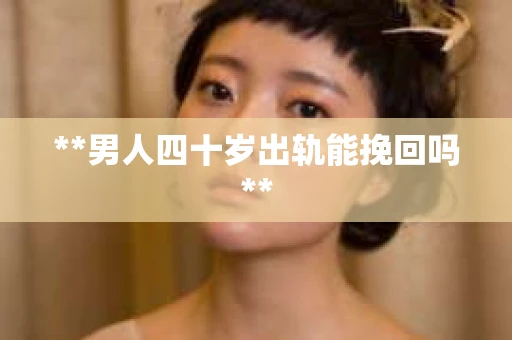 **男人四十岁出轨能挽回吗**