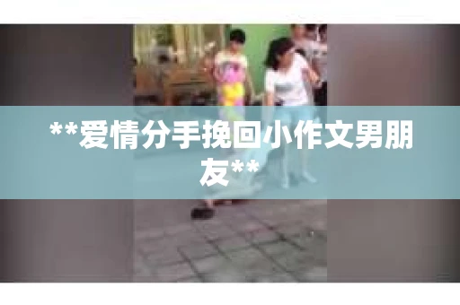 **爱情分手挽回小作文男朋友**