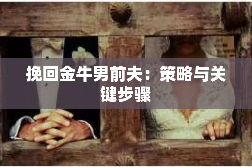 挽回金牛男前夫：策略与关键步骤