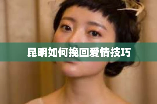 昆明如何挽回爱情技巧