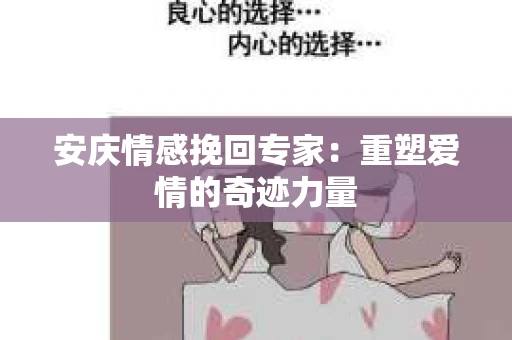 安庆情感挽回专家：重塑爱情的奇迹力量