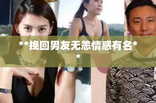 **挽回男友无恙情感有名**
