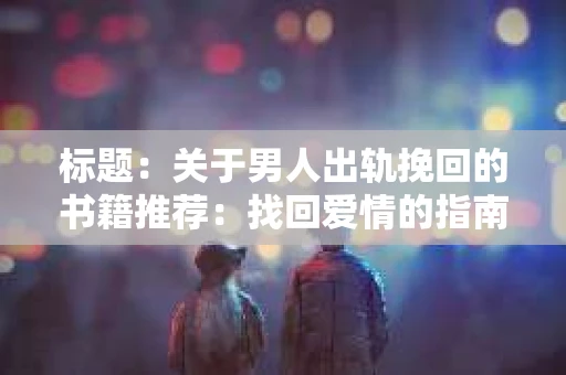标题：关于男人出轨挽回的书籍推荐：找回爱情的指南针