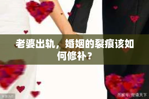 老婆出轨，婚姻的裂痕该如何修补？
