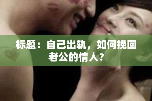 标题：自己出轨，如何挽回老公的情人？