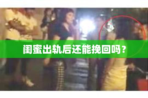 闺蜜出轨后还能挽回吗？