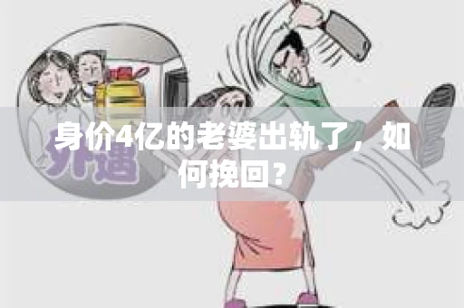 身价4亿的老婆出轨了，如何挽回？
