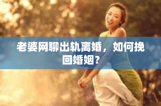 老婆网聊出轨离婚，如何挽回婚姻？