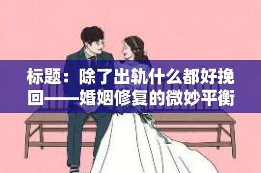 标题：除了出轨什么都好挽回——婚姻修复的微妙平衡