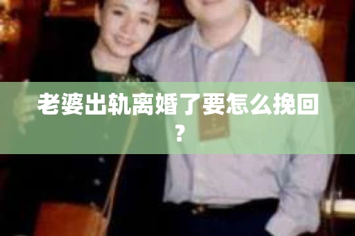 老婆出轨离婚了要怎么挽回？