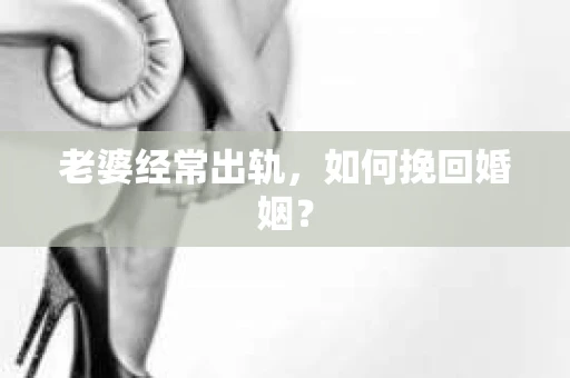 老婆经常出轨，如何挽回婚姻？