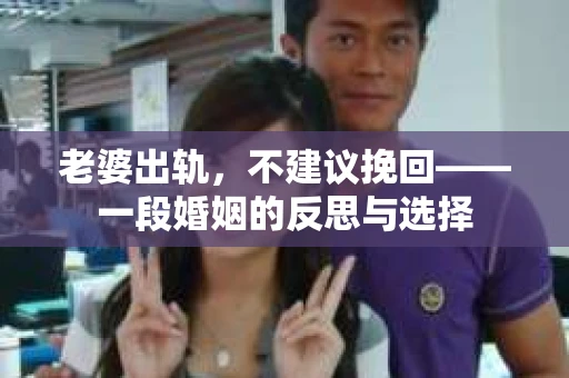 老婆出轨，不建议挽回——一段婚姻的反思与选择