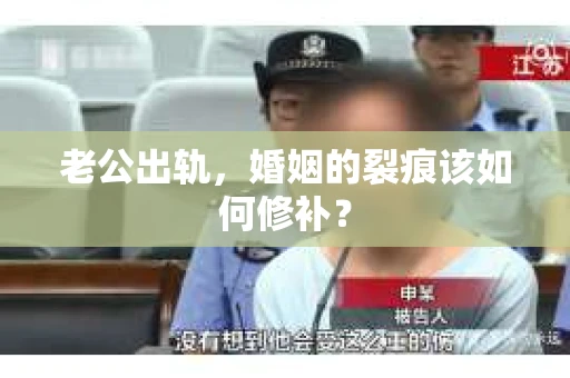 老公出轨，婚姻的裂痕该如何修补？