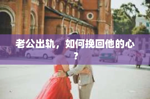 老公出轨,如何挽回他的心? 老公出轨,如何挽回他的心?
