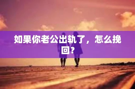 如果你老公出轨了，怎么挽回？