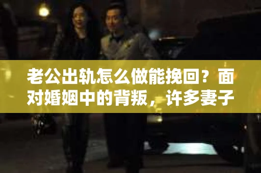 老公出轨怎么做能挽回？面对婚姻中的背叛，许多妻子都会感到痛苦和无助。但请相信，无论情况多么棘手，都有可能找到解决问题的方法。以下是我根据多年律师经验，结合实际案例，为大家整理的一些挽回婚姻的建议。