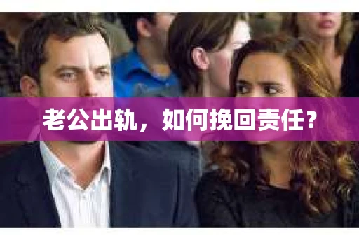 老公出轨，如何挽回责任？
