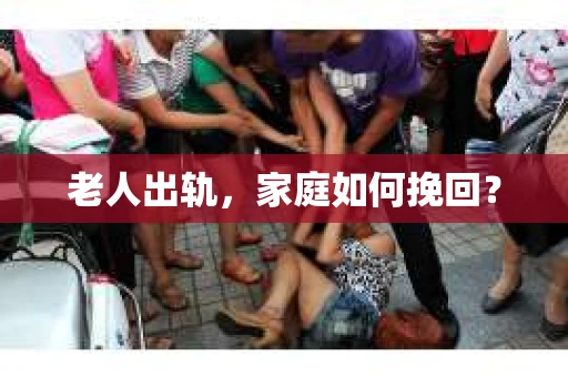 老人出轨,家庭如何挽回? 老人出轨,家庭如何挽回?