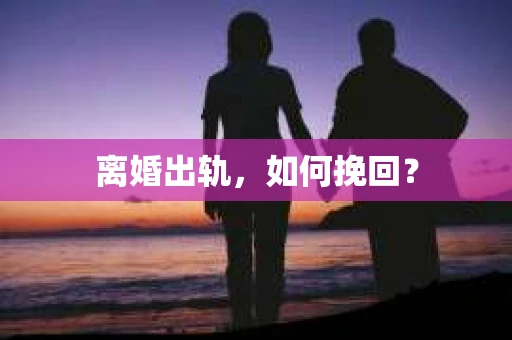 离婚出轨，如何挽回？