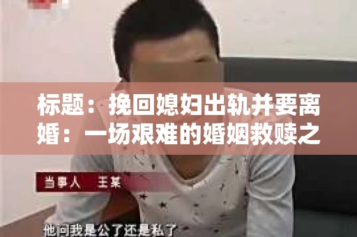 标题：挽回媳妇出轨并要离婚：一场艰难的婚姻救赎之路