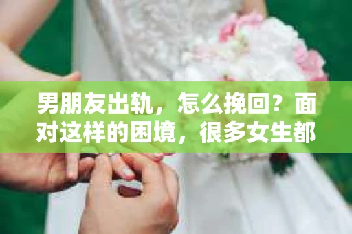 男朋友出轨，怎么挽回？面对这样的困境，很多女生都会感到无助和痛苦。但请相信，无论情况多么糟糕，都有可能找到解决问题的方法。今天，就让我来和大家聊聊，当男朋友出轨时，我们应该如何挽回这段感情。