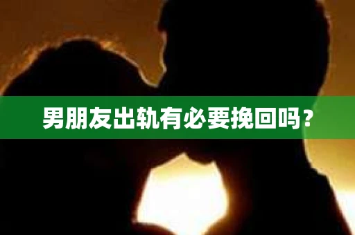 男朋友出轨有必要挽回吗？