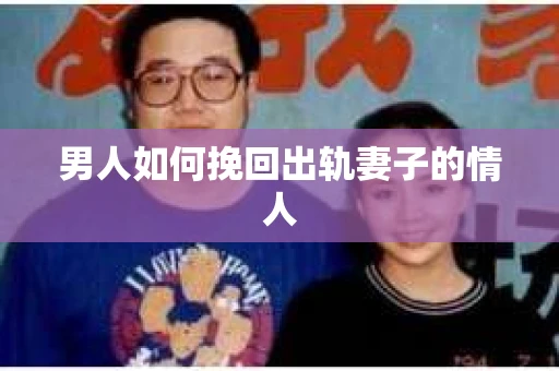 男人如何挽回出轨妻子的情人