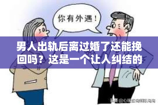 男人出轨后离过婚了还能挽回吗？这是一个让人纠结的问题。在这个充满变数的世界里，婚姻的稳固性似乎变得越来越难以保证。那么，当一个男人出轨后离婚了，他还有机会挽回这段婚姻吗？今天，我们就来探讨一下这个问题。