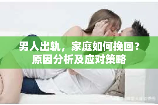 男人出轨，家庭如何挽回？原因分析及应对策略