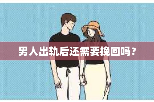 男人出轨后还需要挽回吗？