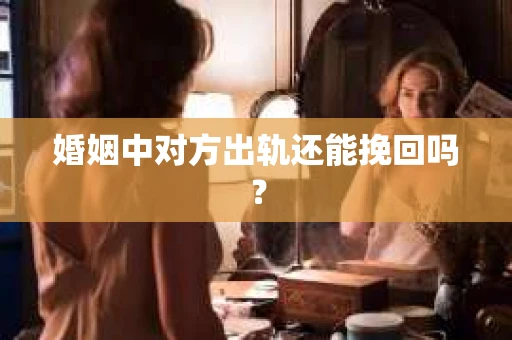 婚姻中对方出轨还能挽回吗？
