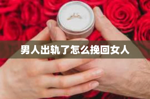 男人出轨了怎么挽回女人