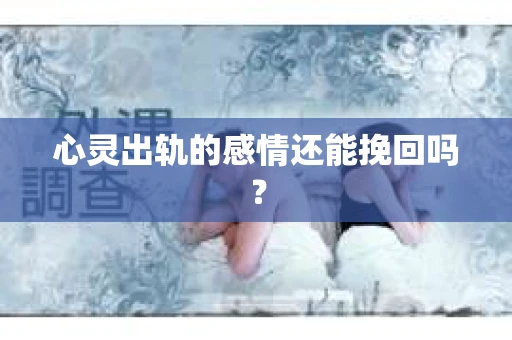 心灵出轨的感情还能挽回吗？