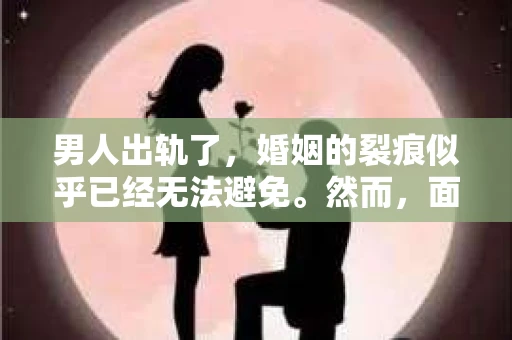 男人出轨了，婚姻的裂痕似乎已经无法避免。然而，面对这样的困境，我们是否真的无路可走？今天，就让我们一起来探讨一下，男人出轨了，我们该如何挽回他。